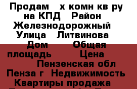 Продам 3-х комн.кв-ру на КПД › Район ­ Железнодорожный › Улица ­ Литвинова › Дом ­ 1 › Общая площадь ­ 58 › Цена ­ 1 650 000 - Пензенская обл., Пенза г. Недвижимость » Квартиры продажа   . Пензенская обл.,Пенза г.